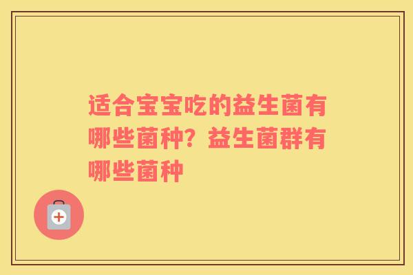 适合宝宝吃的益生菌有哪些菌种？益生菌群有哪些菌种