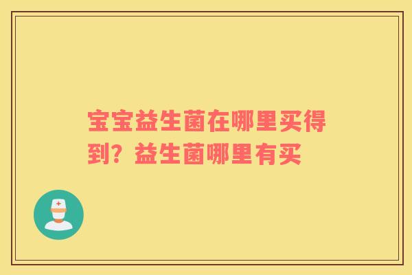 宝宝益生菌在哪里买得到？益生菌哪里有买