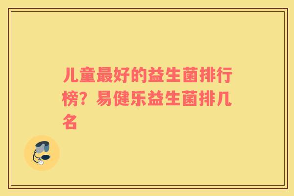 儿童最好的益生菌排行榜？易健乐益生菌排几名
