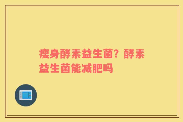 瘦身酵素益生菌？酵素益生菌能减肥吗