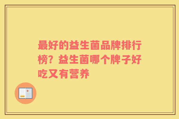 最好的益生菌品牌排行榜？益生菌哪个牌子好吃又有营养