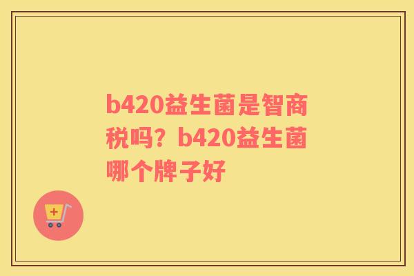 b420益生菌是智商税吗？b420益生菌哪个牌子好
