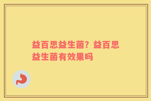 益百思益生菌？益百思益生菌有效果吗