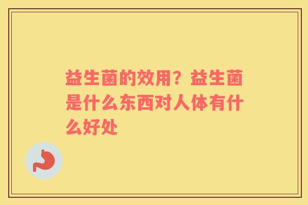 益生菌的效用？益生菌是什么东西对人体有什么好处