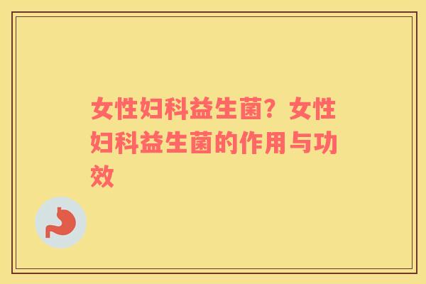 女性妇科益生菌？女性妇科益生菌的作用与功效