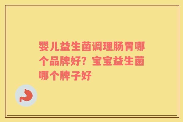 婴儿益生菌调理肠胃哪个品牌好？宝宝益生菌哪个牌子好