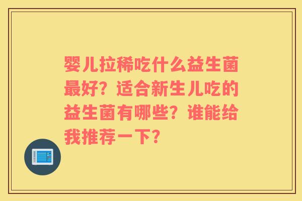 婴儿拉稀吃什么益生菌最好？适合新生儿吃的益生菌有哪些？谁能给我推荐一下？