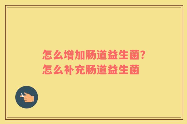 怎么增加肠道益生菌？怎么补充肠道益生菌