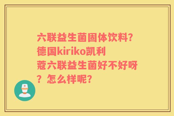 六联益生菌固体饮料？德国kiriko凯利蔻六联益生菌好不好呀？怎么样呢？