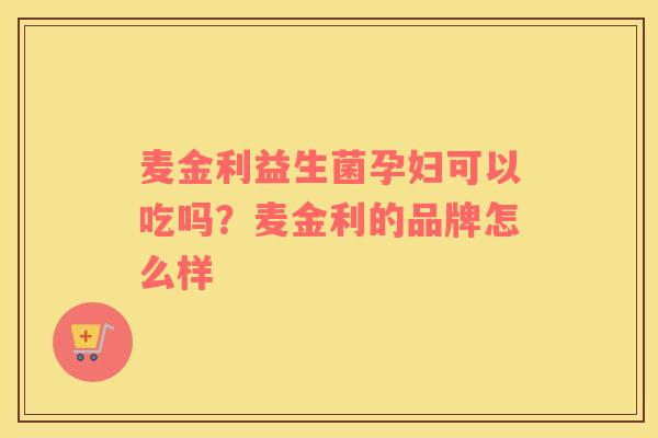 麦金利益生菌孕妇可以吃吗？麦金利的品牌怎么样
