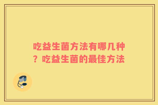 吃益生菌方法有哪几种？吃益生菌的最佳方法
