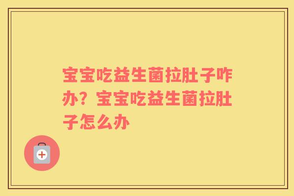 宝宝吃益生菌拉肚子咋办？宝宝吃益生菌拉肚子怎么办