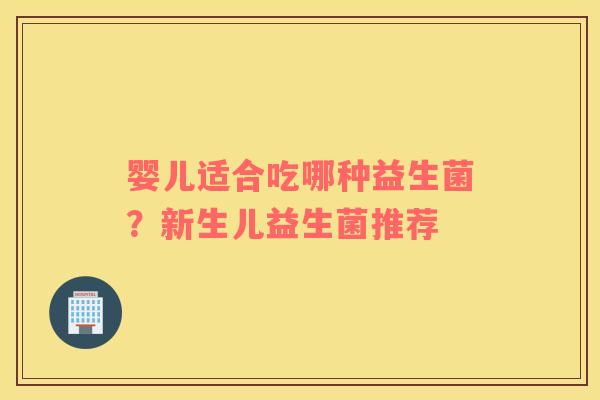 婴儿适合吃哪种益生菌？新生儿益生菌推荐