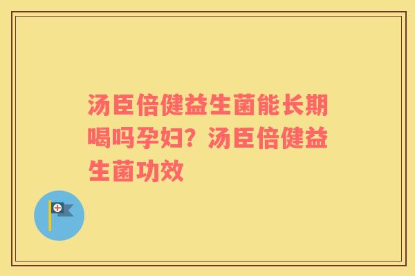 汤臣倍健益生菌能长期喝吗孕妇？汤臣倍健益生菌功效