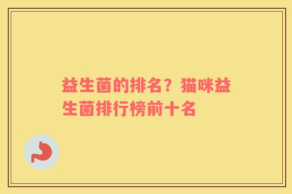 益生菌的排名？猫咪益生菌排行榜前十名