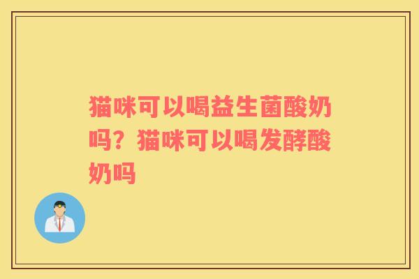 猫咪可以喝益生菌酸奶吗？猫咪可以喝发酵酸奶吗