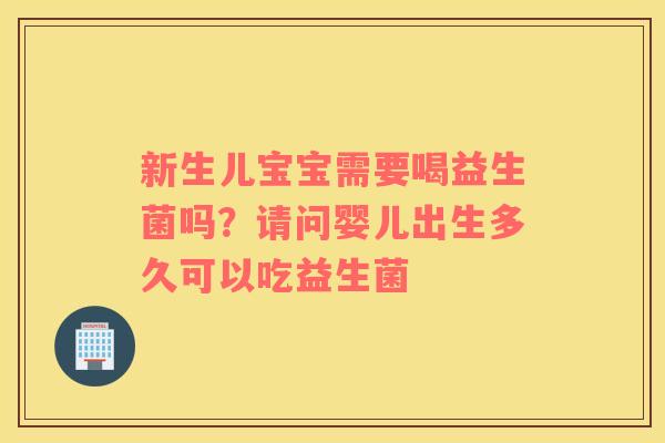 新生儿宝宝需要喝益生菌吗？请问婴儿出生多久可以吃益生菌