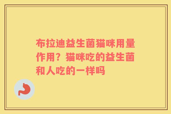 布拉迪益生菌猫咪用量作用？猫咪吃的益生菌和人吃的一样吗