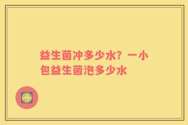 益生菌冲多少水？一小包益生菌泡多少水