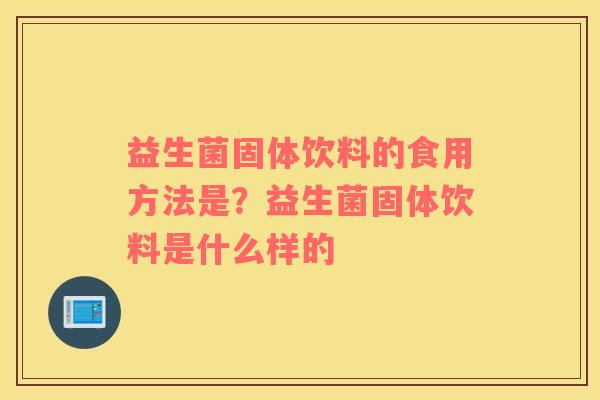 益生菌固体饮料的食用方法是？益生菌固体饮料是什么样的