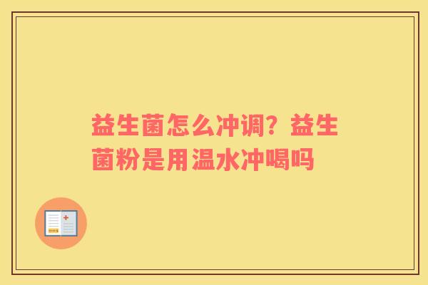 益生菌怎么冲调？益生菌粉是用温水冲喝吗
