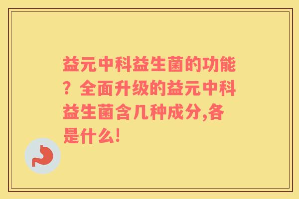 益元中科益生菌的功能？全面升级的益元中科益生菌含几种成分,各是什么!