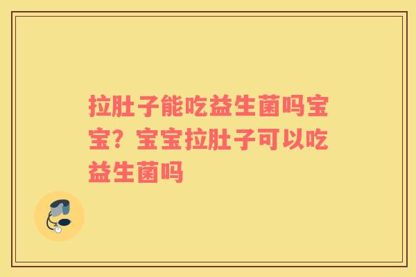 拉肚子能吃益生菌吗宝宝？宝宝拉肚子可以吃益生菌吗