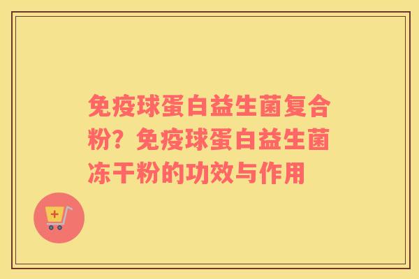 免疫球蛋白益生菌复合粉？免疫球蛋白益生菌冻干粉的功效与作用