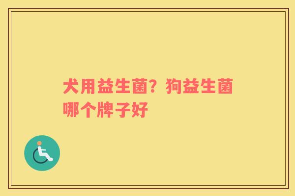 犬用益生菌？狗益生菌哪个牌子好