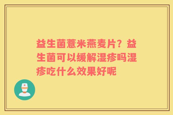 益生菌薏米燕麦片？益生菌可以缓解湿疹吗湿疹吃什么效果好呢