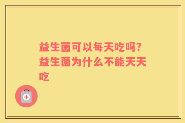 益生菌可以每天吃吗？益生菌为什么不能天天吃