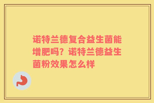 诺特兰德复合益生菌能增肥吗？诺特兰德益生菌粉效果怎么样