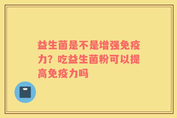 益生菌是不是增强免疫力？吃益生菌粉可以提高免疫力吗