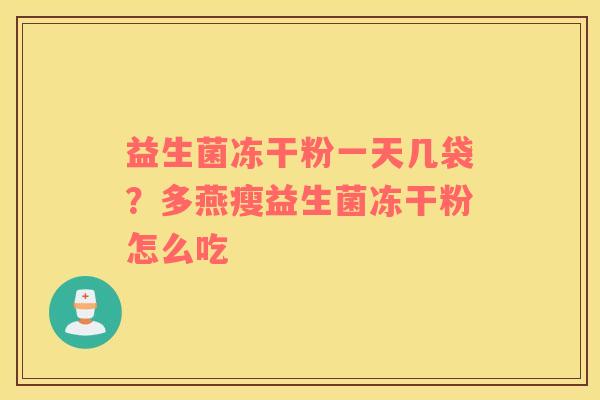 益生菌冻干粉一天几袋？多燕瘦益生菌冻干粉怎么吃