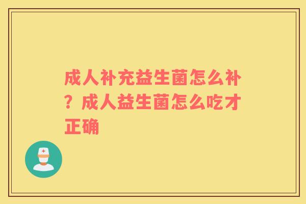成人补充益生菌怎么补？成人益生菌怎么吃才正确