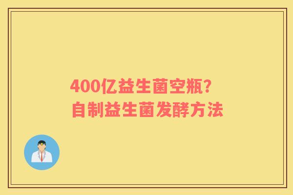 400亿益生菌空瓶?自制益生菌发酵方法 400亿益生菌空瓶?自制益生菌发酵方法