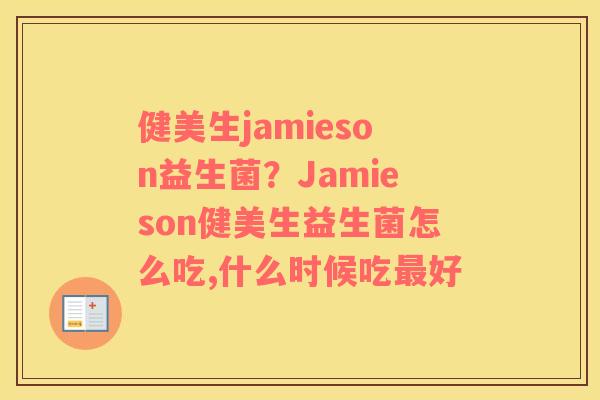 健美生jamieson益生菌？Jamieson健美生益生菌怎么吃,什么时候吃好