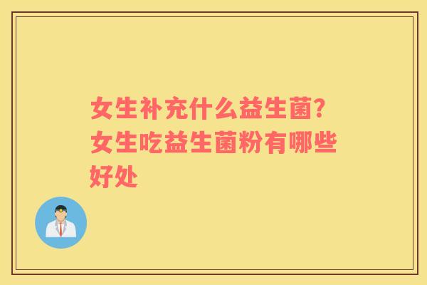 女生补充什么益生菌？女生吃益生菌粉有哪些好处
