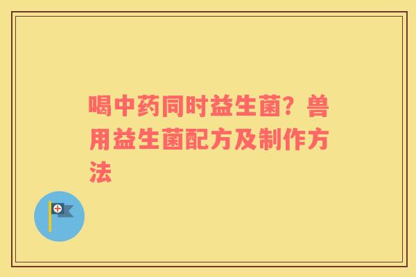 喝同时益生菌？兽用益生菌配方及制作方法