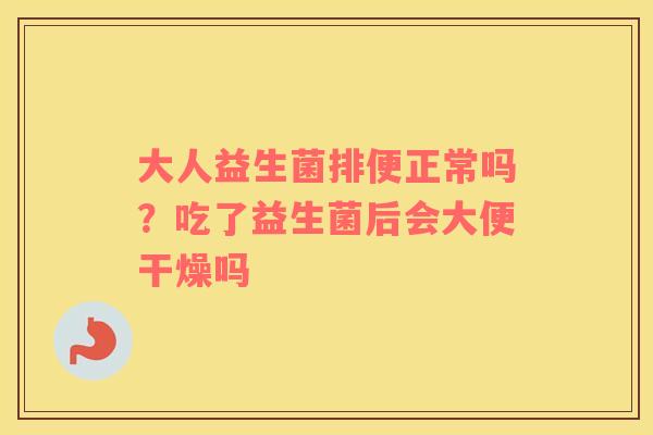 大人益生菌排便正常吗？吃了益生菌后会大便干燥吗