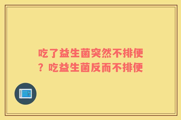 吃了益生菌突然不排便？吃益生菌反而不排便