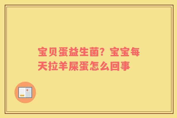 宝贝蛋益生菌？宝宝每天拉羊屎蛋怎么回事