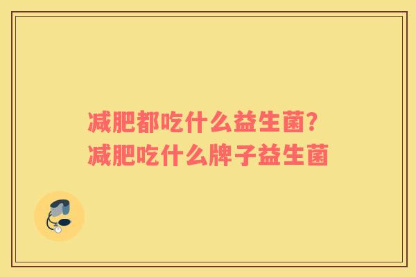 减肥都吃什么益生菌？减肥吃什么牌子益生菌