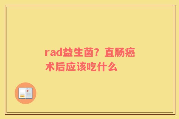 rad益生菌？直肠癌术后应该吃什么