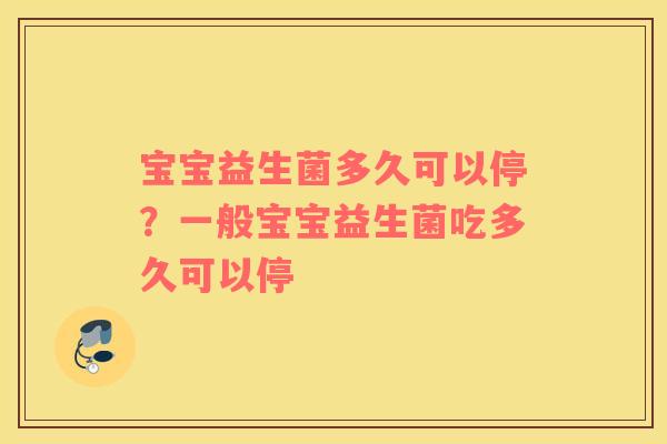 宝宝益生菌多久可以停？一般宝宝益生菌吃多久可以停