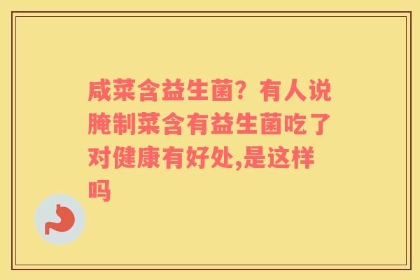 咸菜含益生菌？有人说腌制菜含有益生菌吃了对健康有好处,是这样吗