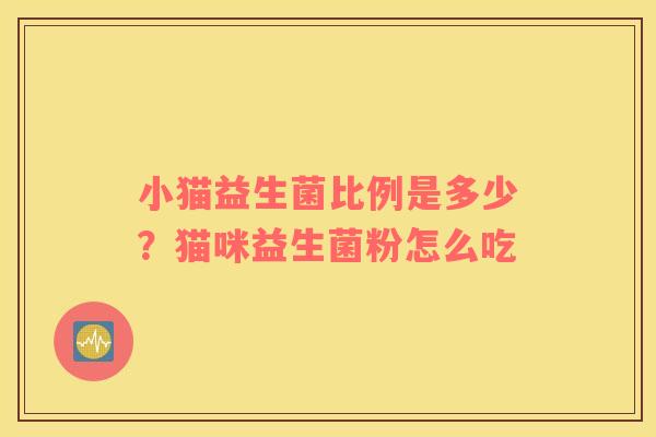 小猫益生菌比例是多少？猫咪益生菌粉怎么吃
