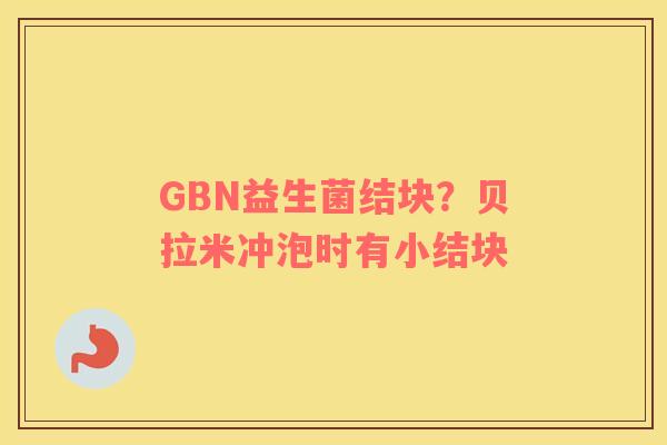 GBN益生菌结块？贝拉米冲泡时有小结块
