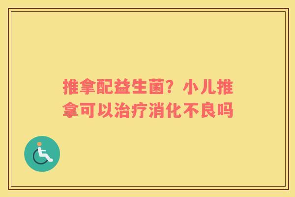 推拿配益生菌？小儿推拿可以治疗消化不良吗
