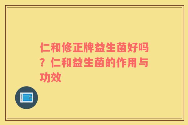 仁和修正牌益生菌好吗？仁和益生菌的作用与功效